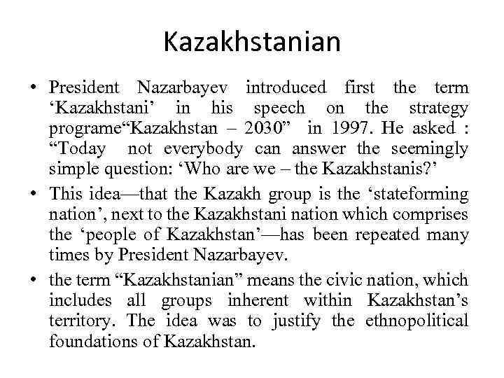 Kazakhstanian • President Nazarbayev introduced first the term ‘Kazakhstani’ in his speech on the