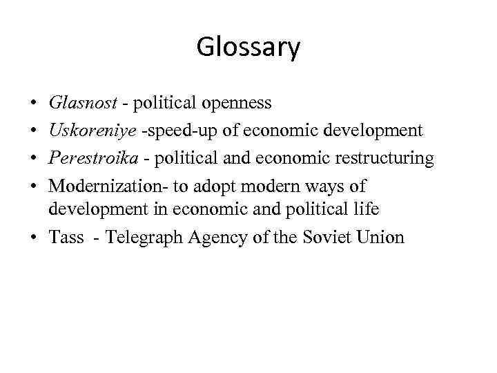 Glossary • • Glasnost - political openness Uskoreniye -speed-up of economic development Perestroika -