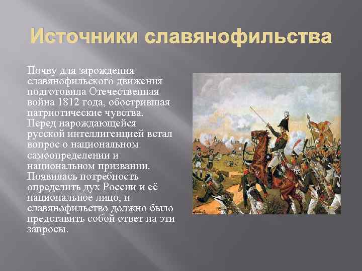 Источники славянофильства Почву для зарождения славянофильского движения подготовила Отечественная война 1812 года, обострившая патриотические