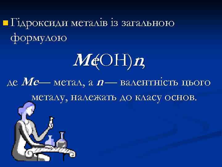 n Гідроксиди металів із загальною формулою Ме (ОН)n, де Ме— метал, а n —
