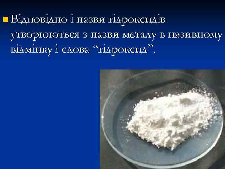 n Відповідно і назви гідроксидів утворюються з назви металу в називному відмінку і слова