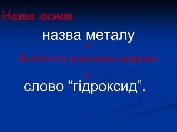 Назва основ назва металу + Валентність римскими цифрами + слово “гідроксид”. 