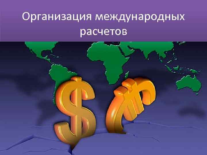 Организация международных расчетов 