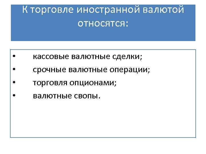 К торговле иностранной валютой относятся: • • кассовые валютные сделки; срочные валютные операции; торговля