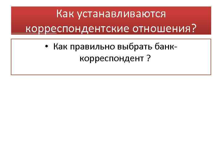 Как устанавливаются корреспондентские отношения? • Как правильно выбрать банккорреспондент ? 
