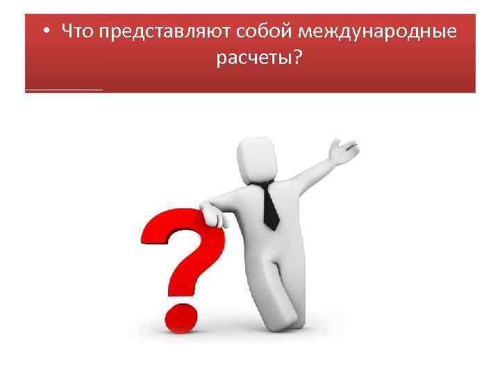  • Что представляют собой международные расчеты? 