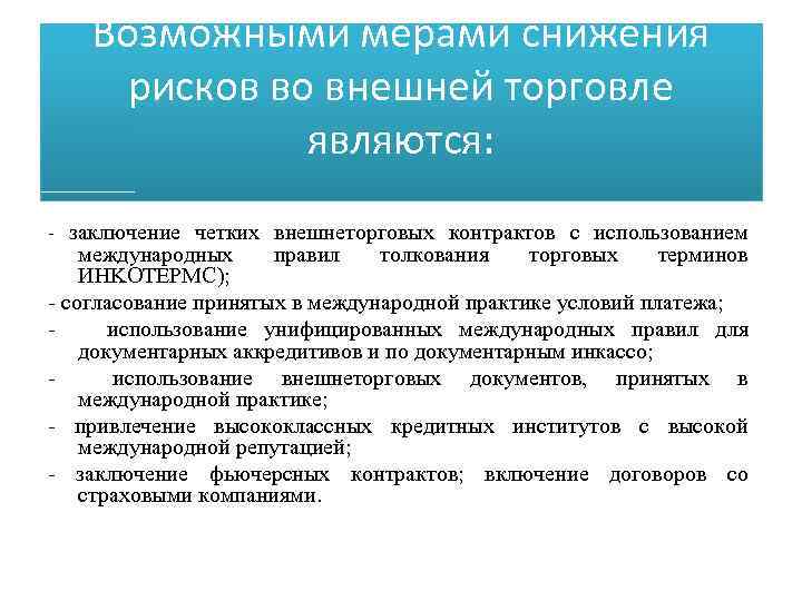 Возможными мерами снижения рисков во внешней торговле являются: - заключение четких внешнеторговых контрактов с