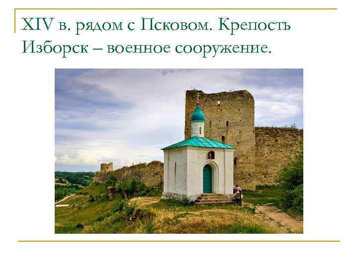 XIV в. рядом с Псковом. Крепость Изборск – военное сооружение. 