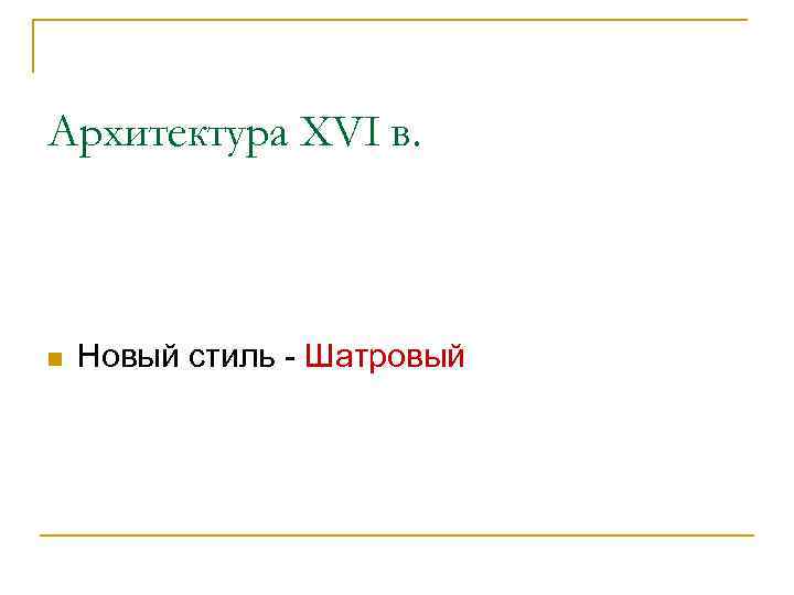 Архитектура XVI в. n Новый стиль - Шатровый 