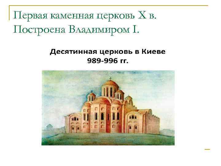 Первый каменный храм. Десятинная Церковь Владимир Святославич. Десятинная Церковь в Киеве 989-996. Десятинная Церковь в Киеве 989г.. Десятинная Церковь в Киеве (при Владимире, ~989 год).