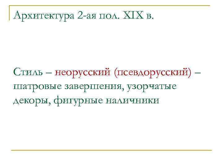 Архитектура 2 -ая пол. XIX в. Стиль – неорусский (псевдорусский) – шатровые завершения, узорчатые