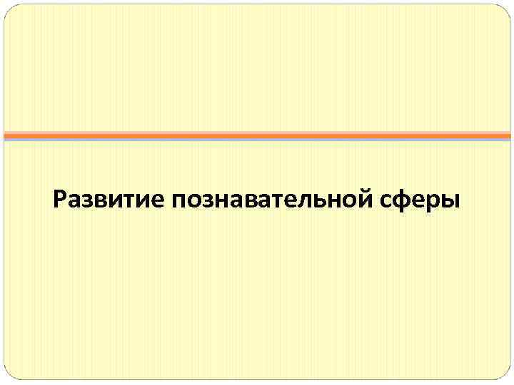 Развитие познавательной сферы 