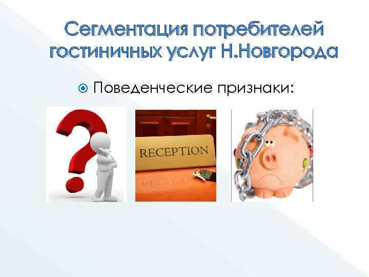 Сегментация потребителей гостиничных услуг Н. Новгорода Поведенческие признаки: 