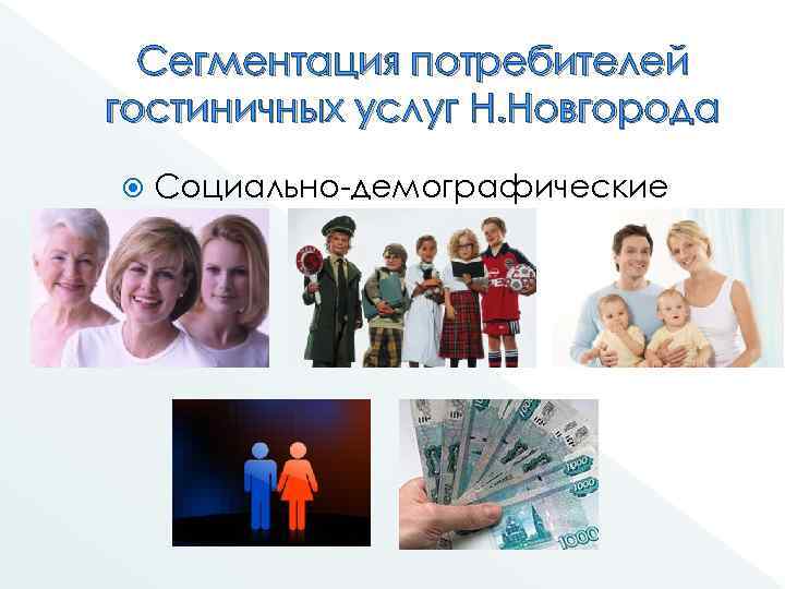 Сегментация потребителей гостиничных услуг Н. Новгорода Социально-демографические признаки: 