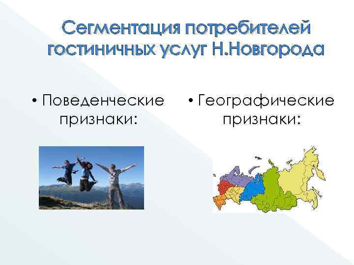 Сегментация потребителей гостиничных услуг Н. Новгорода • Поведенческие признаки: • Географические признаки: 