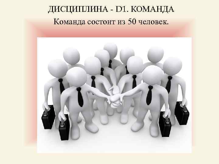 ДИСЦИПЛИНА - D 1. КОМАНДА Команда состоит из 50 человек. 