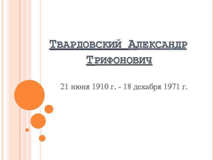 ТВАРДОВСКИЙ АЛЕКСАНДР ТРИФОНОВИЧ 21 июня 1910 г. - 18 декабря 1971 г. 