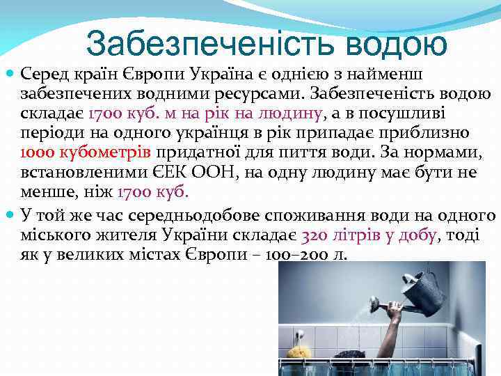 Забезпеченість водою Серед країн Європи Україна є однією з найменш забезпечених водними ресурсами. Забезпеченість