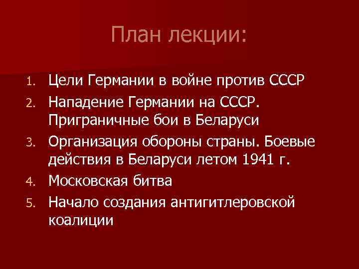 План лекции: 1. 2. 3. 4. 5. Цели Германии в войне против СССР Нападение