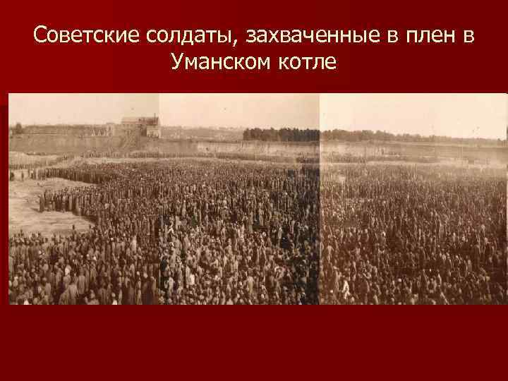 Советские солдаты, захваченные в плен в Уманском котле 