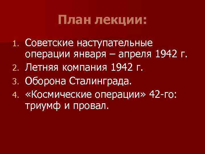 План лекции: 1. 2. 3. 4. Советские наступательные операции января – апреля 1942 г.