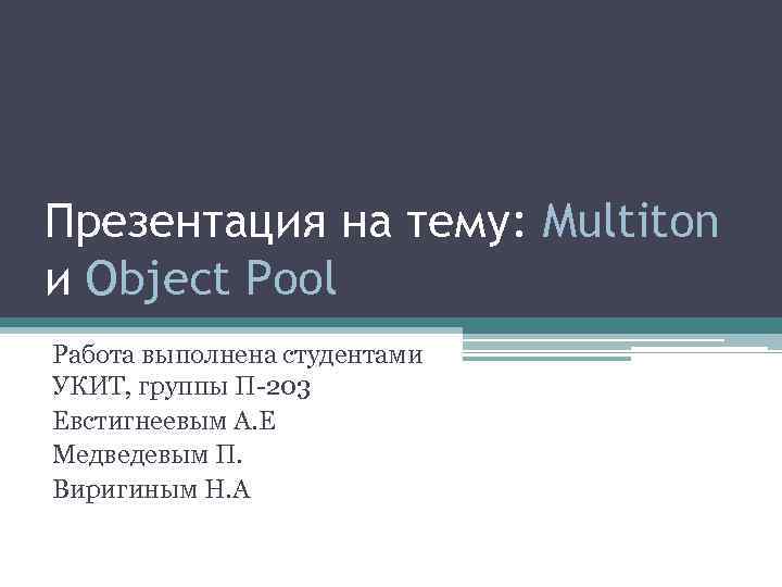 Презентация на тему: Multiton и Object Pool Работа выполнена студентами УКИТ, группы П-203 Евстигнеевым