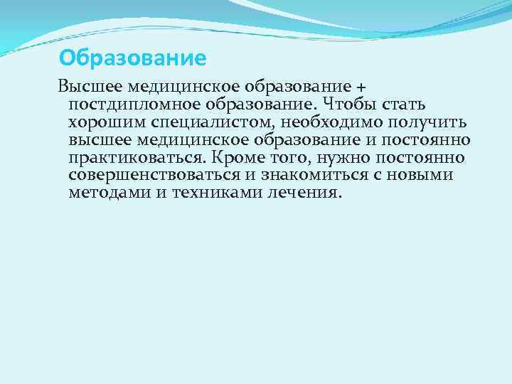 Образование Высшее медицинское образование + постдипломное образование. Чтобы стать хорошим специалистом, необходимо получить высшее