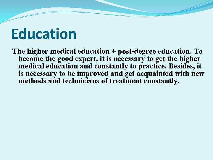 Education The higher medical education + post-degree education. To become the good expert, it