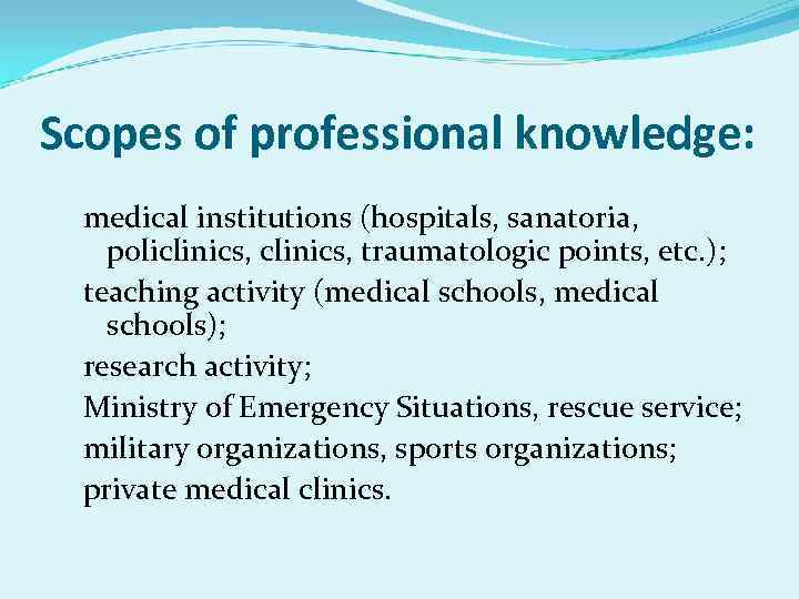 Scopes of professional knowledge: medical institutions (hospitals, sanatoria, policlinics, traumatologic points, etc. ); teaching