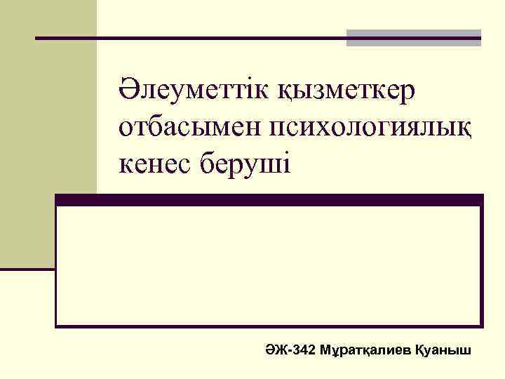 Әлеуметтік қызметкер отбасымен психологиялық кенес беруші ӘЖ-342 Мұратқалиев Қуаныш 