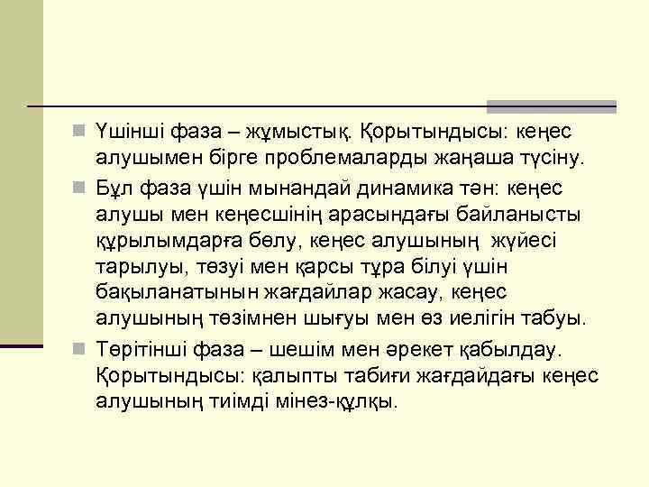 n Үшінші фаза – жұмыстық. Қорытындысы: кеңес алушымен бірге проблемаларды жаңаша түсіну. n Бұл