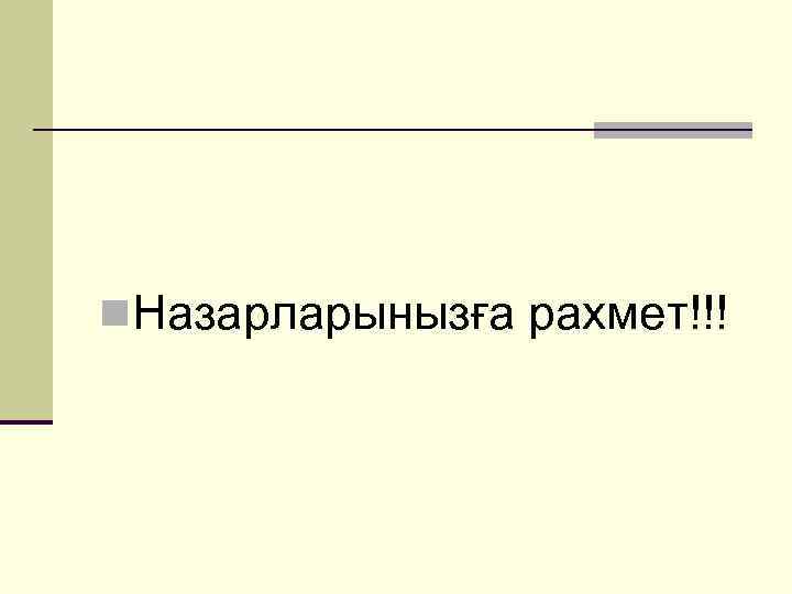 n. Назарларынызға рахмет!!! 