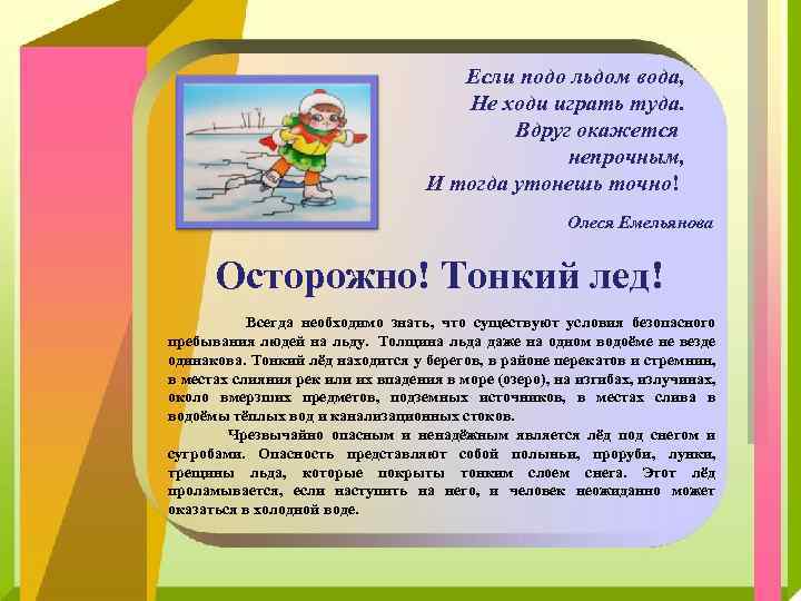 Если подо льдом вода, Не ходи играть туда. Вдруг окажется непрочным, И тогда утонешь