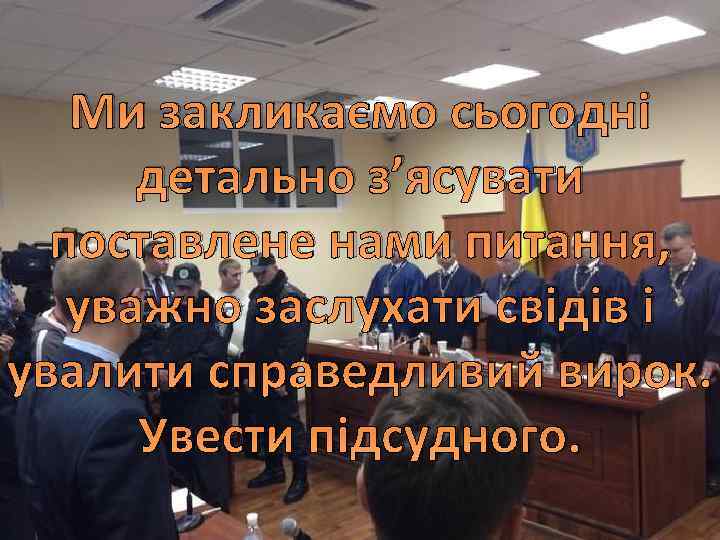 Ми закликаємо сьогодні детально з’ясувати поставлене нами питання, уважно заслухати свідів і увалити справедливий