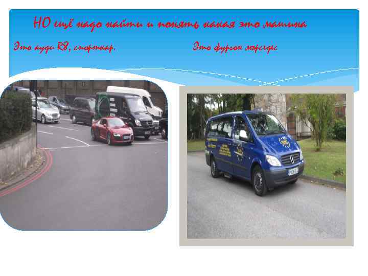 НО ещё надо найти и понять какая это машина Это ауди R 8, спорткар.