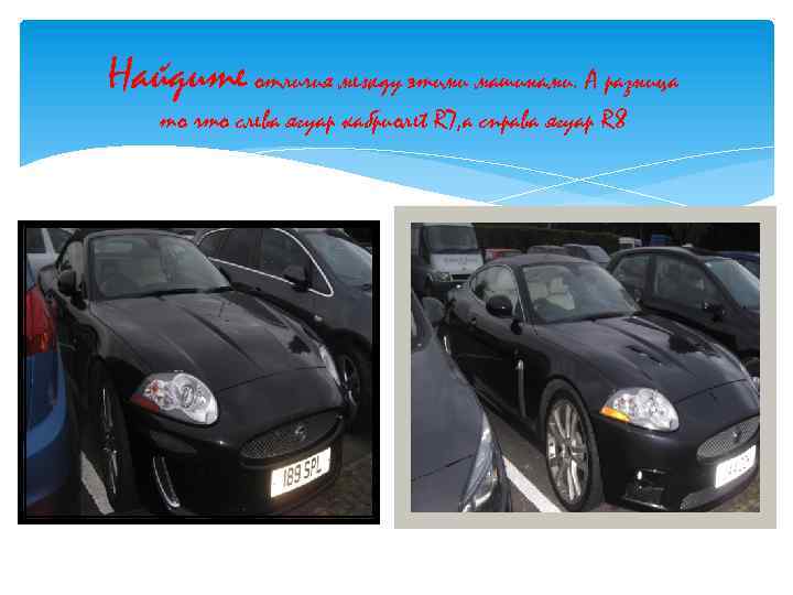 Найдите отличия между этими машинами. А разница то что слева ягуар кабриолеt R 7,