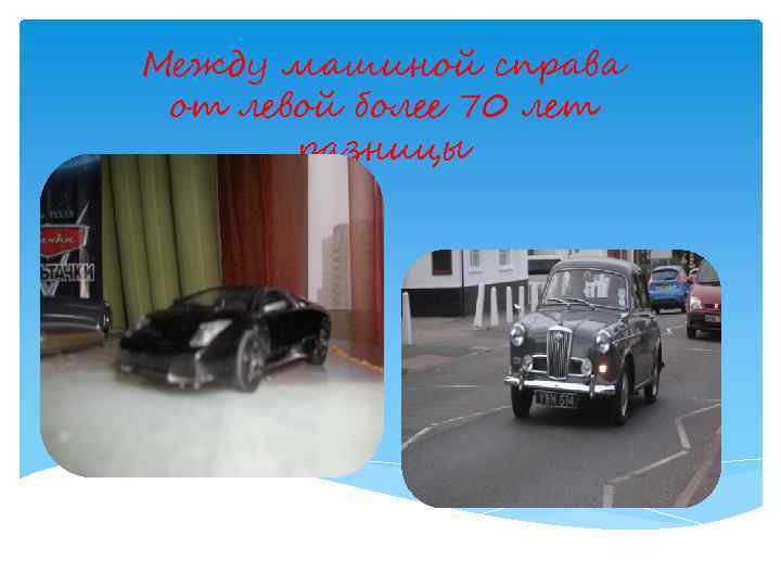 Между машиной справа от левой более 70 лет разницы 