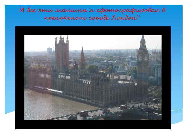 И все эти машины я сфотографировал в прекрасном городе Лондон!! 