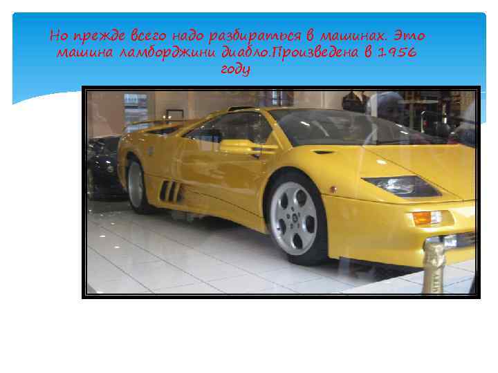 Но прежде всего надо разбираться в машинах. Это машина ламборджини диабло. Произведена в 1956