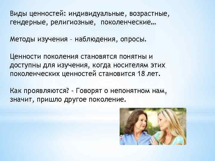 Виды ценностей: индивидуальные, возрастные, гендерные, религиозные, поколенческие… Методы изучения – наблюдения, опросы. Ценности поколения