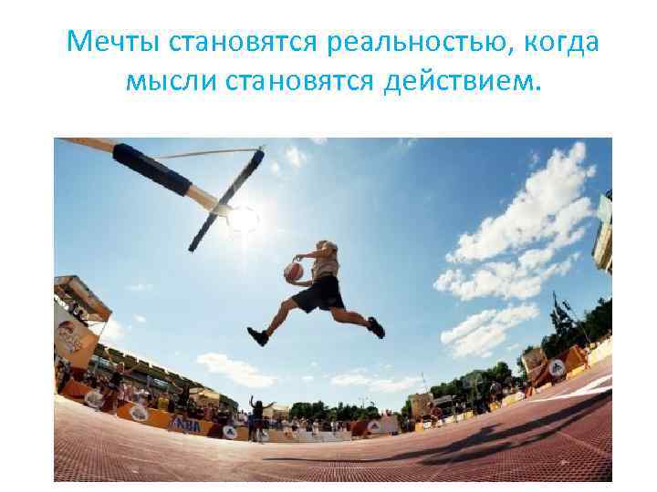 Мечты становятся реальностью, когда мысли становятся действием. 