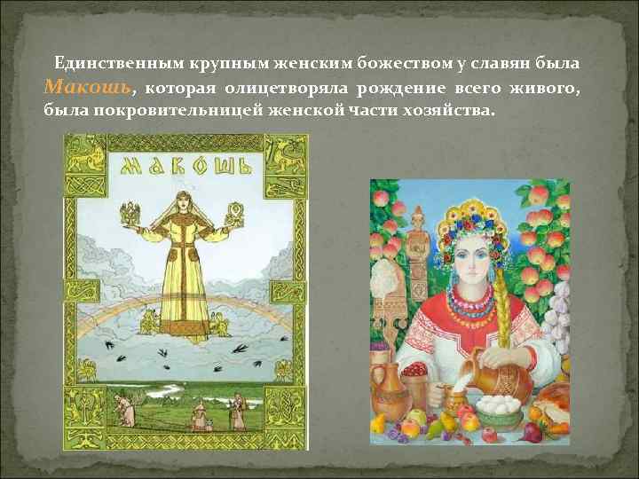 Единственным крупным женским божеством у славян была Макошь, которая олицетворяла рождение всего живого, была