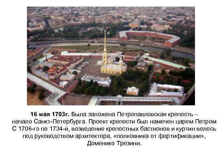 16 мая 1703 г. Была заложена Петропавловская крепость – начало Санкт-Петербурга. Проект крепости был