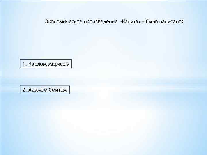 Экономическое произведение «Капитал» было написано: 1. Карлом Марксом 2. Адамом Смитом 