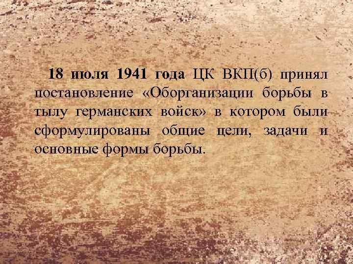 18 июля 1941 года ЦК ВКП(б) принял постановление «Оборганизации борьбы в тылу германских войск»