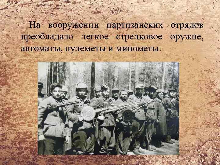 На вооружении партизанских отрядов преобладало легкое стрелковое оружие, автоматы, пулеметы и минометы. 