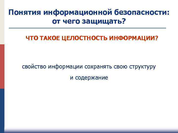 Понятия информационной безопасности: от чего защищать? ЧТО ТАКОЕ ЦЕЛОСТНОСТЬ ИНФОРМАЦИИ? свойство информации сохранять свою
