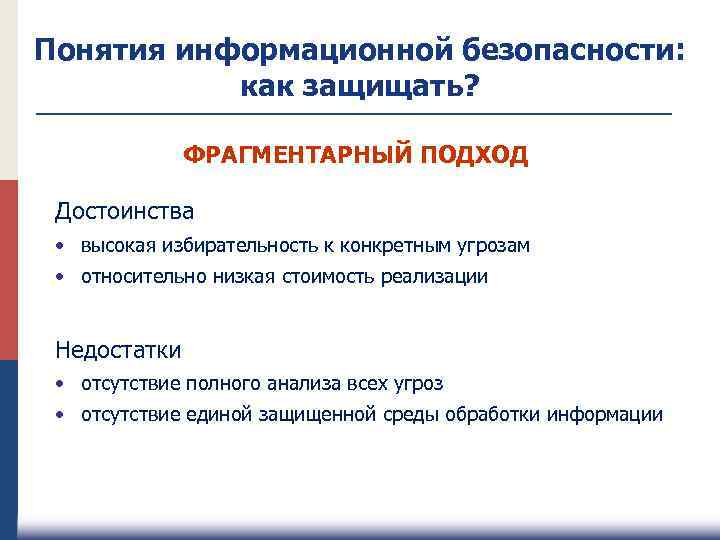 Понятия информационной безопасности: как защищать? ФРАГМЕНТАРНЫЙ ПОДХОД Достоинства • высокая избирательность к конкретным угрозам