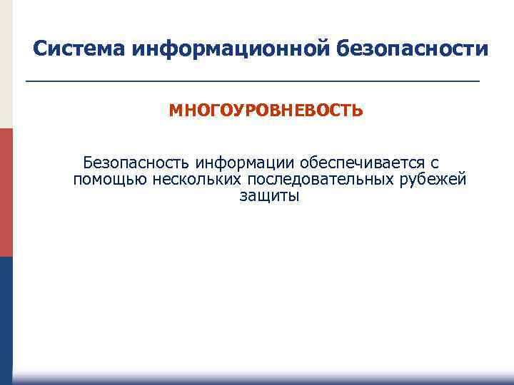 Система информационной безопасности МНОГОУРОВНЕВОСТЬ Безопасность информации обеспечивается с помощью нескольких последовательных рубежей защиты 
