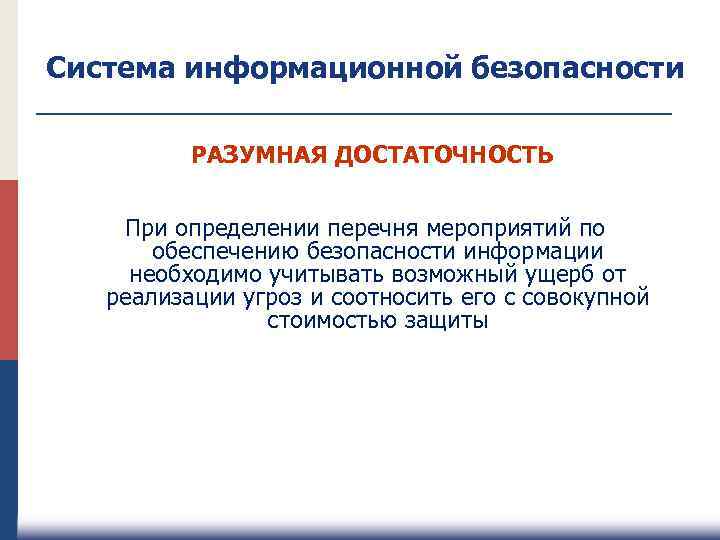 Система информационной безопасности РАЗУМНАЯ ДОСТАТОЧНОСТЬ При определении перечня мероприятий по обеспечению безопасности информации необходимо